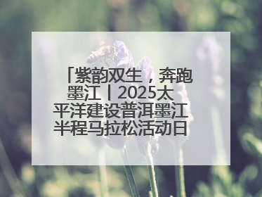 紫韵双生，奔跑墨江丨2025太平洋建设普洱墨江半程马拉松活动日程来啦！